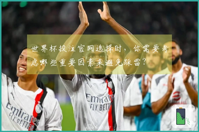 世界杯投注官网选择时，你需要考虑哪些重要因素来避免踩雷？