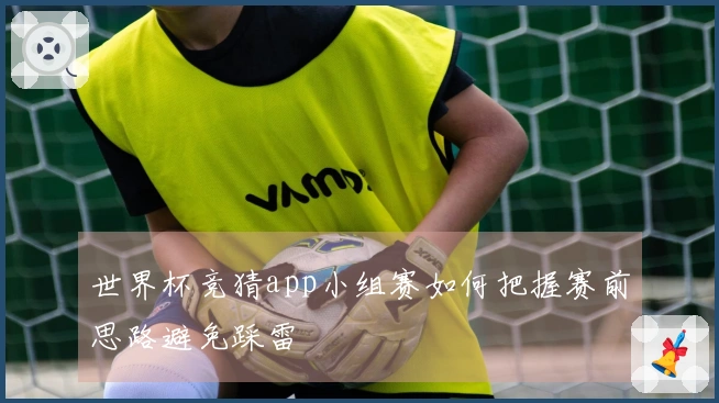 世界杯竞猜app小组赛如何把握赛前思路避免踩雷