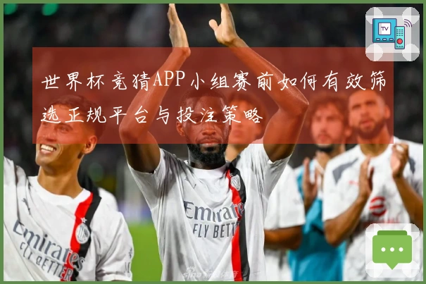 世界杯竞猜APP小组赛前如何有效筛选正规平台与投注策略