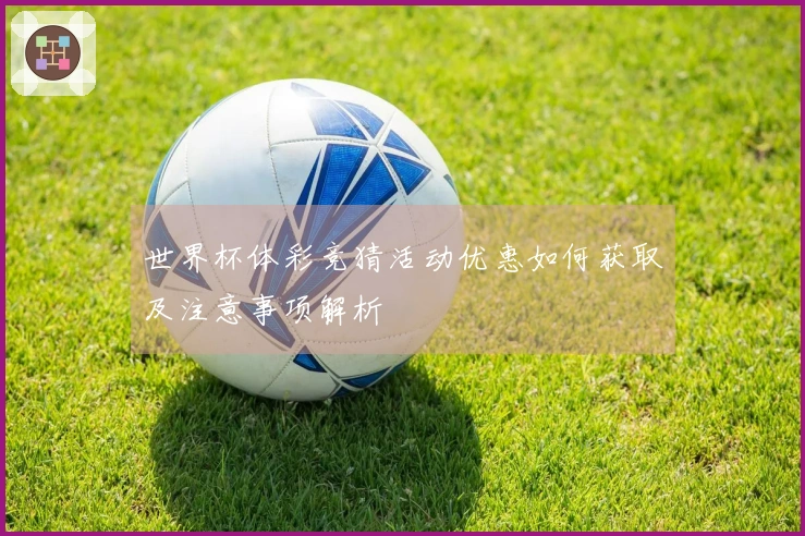 世界杯体彩竞猜活动优惠如何获取及注意事项解析