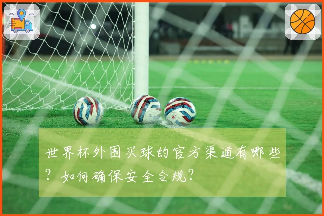 世界杯外围买球的官方渠道有哪些？如何确保安全合规？
