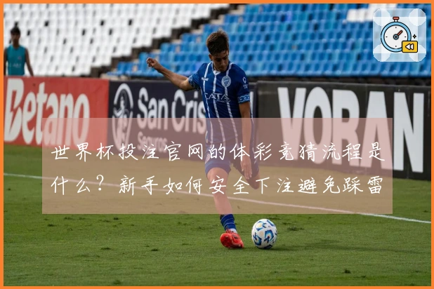 世界杯投注官网的体彩竞猜流程是什么？新手如何安全下注避免踩雷？