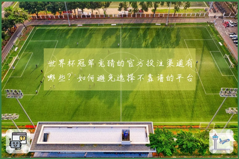 世界杯冠军竞猜的官方投注渠道有哪些？如何避免选择不靠谱的平台？