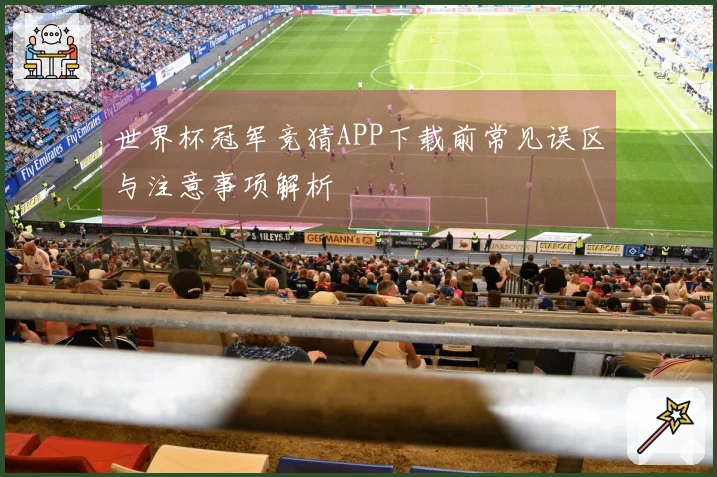 世界杯冠军竞猜APP下载前常见误区与注意事项解析