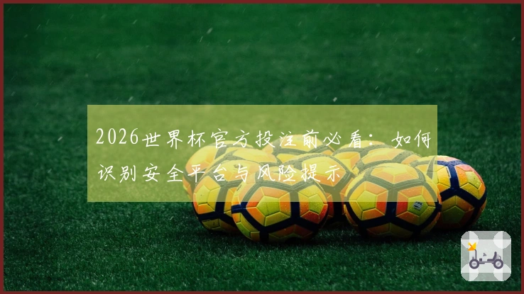 2026世界杯官方投注前必看：如何识别安全平台与风险提示