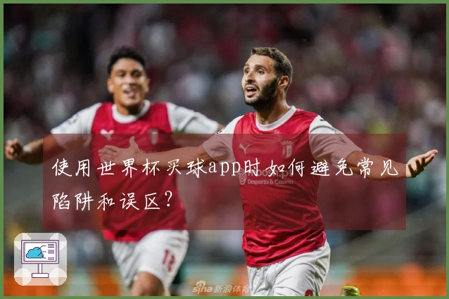 使用世界杯买球app时如何避免常见陷阱和误区？