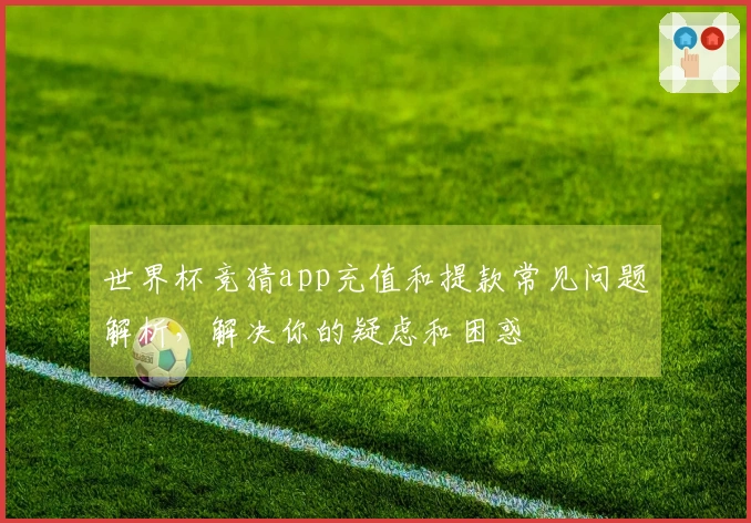 世界杯竞猜app充值和提款常见问题解析，解决你的疑虑和困惑