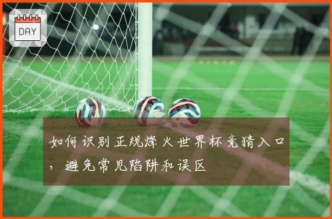 如何识别正规烽火世界杯竞猜入口，避免常见陷阱和误区