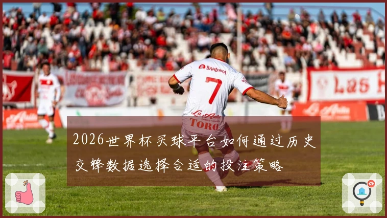 2026世界杯买球平台如何通过历史交锋数据选择合适的投注策略